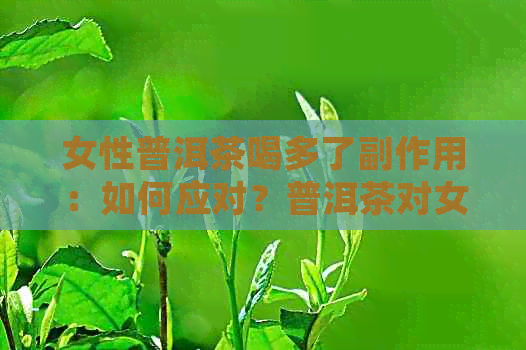 女性普洱茶喝多了副作用：如何应对？普洱茶对女性的影响及好处