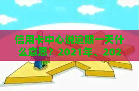 信用卡中心说逾期一天什么意思？2021年、2020年逾期一天处理方法