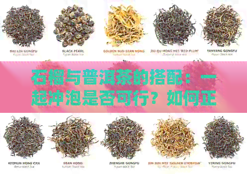 石榴与普洱茶的搭配：一起冲泡是否可行？如何正确操作以充分发挥口感？