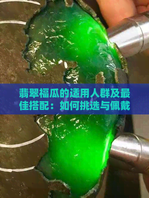 翡翠福瓜的适用人群及更佳搭配：如何挑选与佩戴以更大限度地发挥其魅力？