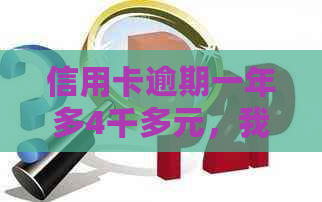 信用卡逾期一年多4千多元，我该怎么办？逾期后果与解决策略全解析