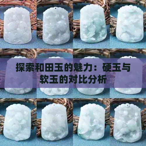 探索和田玉的魅力：硬玉与软玉的对比分析