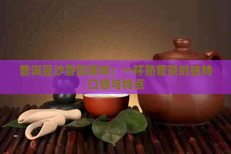 普洱豆沙香醇滋味：一杯熟普茶的独特口感与特点