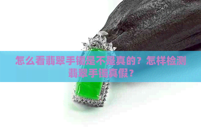 怎么看翡翠手镯是不是真的？怎样检测翡翠手镯真假？