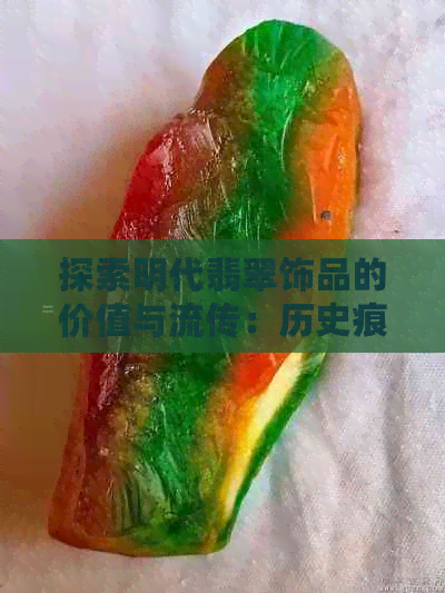 探索明代翡翠饰品的价值与流传：历史痕迹中的玉器瑰宝