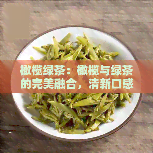 橄榄绿茶：橄榄与绿茶的完美融合，清新口感尽显健之道