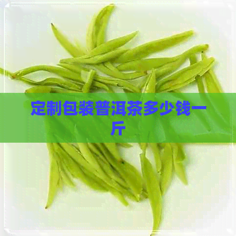 定制包装普洱茶多少钱一斤