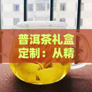 普洱茶礼盒定制：从精选茶叶到独特设计，一站式解决方案满足您的需求