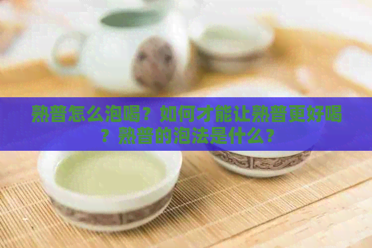 熟普怎么泡喝？如何才能让熟普更好喝？熟普的泡法是什么？