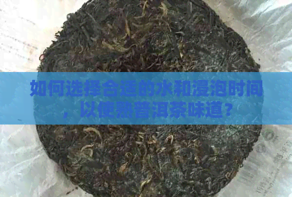 如何选择合适的水和浸泡时间，以使熟普洱茶味道？