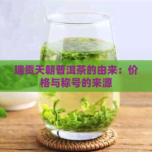 瑞贡天朝普洱茶的由来：价格与称号的来源