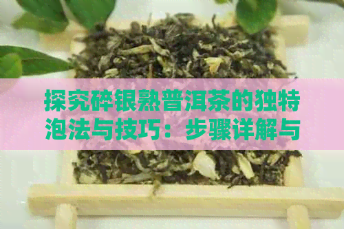 探究碎银熟普洱茶的独特泡法与技巧：步骤详解与冲泡指南