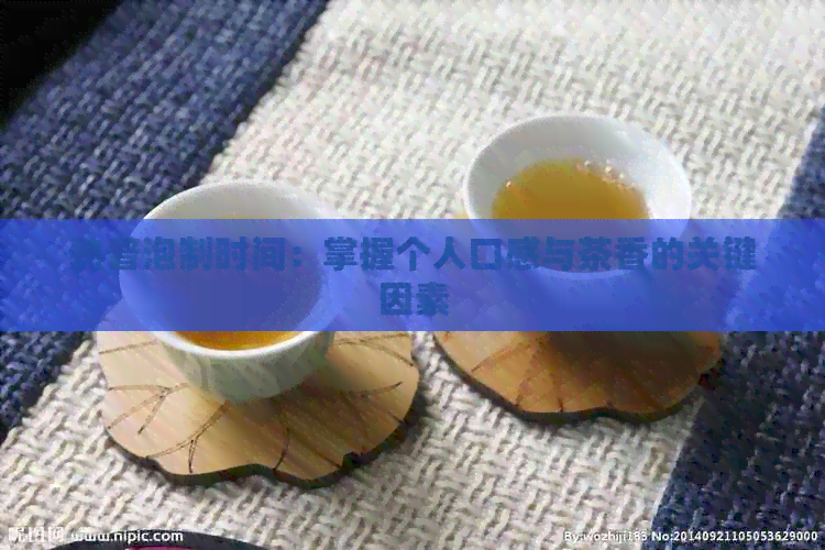 熟普泡制时间：掌握个人口感与茶香的关键因素