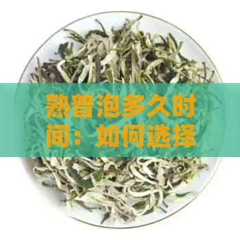 熟普泡多久时间：如何选择泡茶的度与时间？