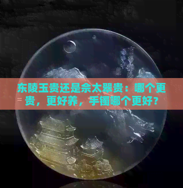 东陵玉贵还是佘太翠贵：哪个更贵，更好养，手镯哪个更好？