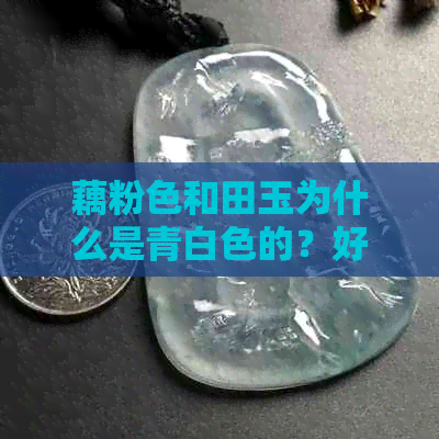 藕粉色和田玉为什么是青白色的？好吗？怎么越戴越白？哪里产的？