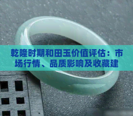 乾隆时期和田玉价值评估：市场行情、品质影响及收藏建议全面解析