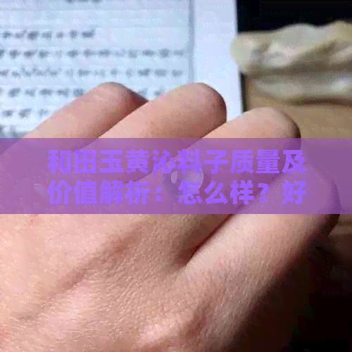 和田玉黄沁料子质量及价值解析：怎么样？好吗？有价值吗？是什么？