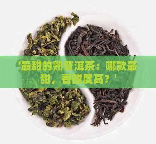 '最甜的熟普洱茶：哪款最甜，香甜度高？'