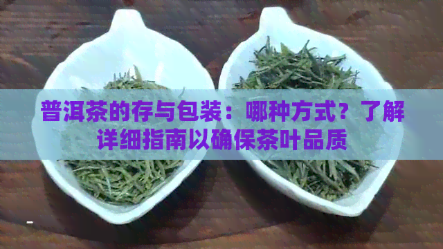 普洱茶的存与包装：哪种方式？了解详细指南以确保茶叶品质