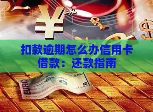 扣款逾期怎么办信用卡借款：还款指南