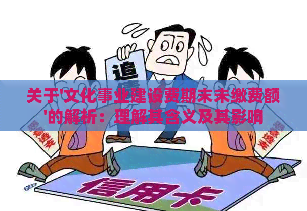 关于'文化事业建设费期末未缴费额'的解析：理解其含义及其影响