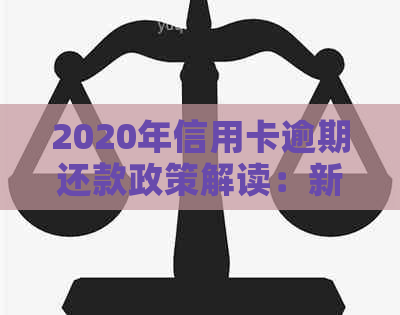 2020年信用卡逾期还款政策解读：新规定下的标准变化与应对策略