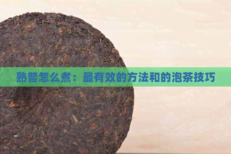 熟普怎么煮：最有效的方法和的泡茶技巧