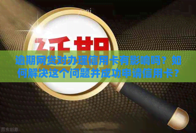 逾期网贷对办理信用卡有影响吗？如何解决这个问题并成功申请信用卡？