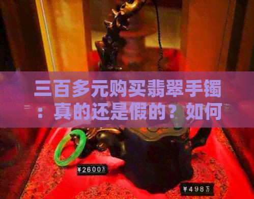 三百多元购买翡翠手镯：真的还是假的？如何辨别真假？