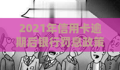 2021年信用卡逾期后银行罚息政策详解：如何避免高额费用并处理逾期问题