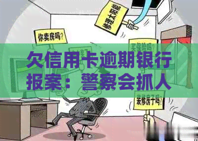 欠信用卡逾期银行报案：警察会抓人吗？处理方法解析。