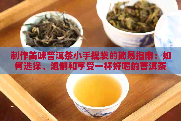 制作美味普洱茶小手提袋的简易指南：如何选择、泡制和享受一杯好喝的普洱茶