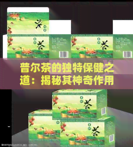 普尔茶的独特保健之道：揭秘其神奇作用与效果