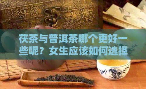 茯茶与普洱茶哪个更好一些呢？女生应该如何选择？