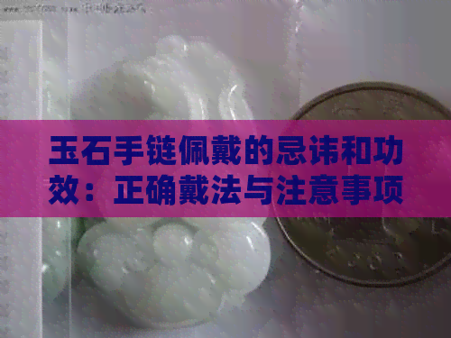 玉石手链佩戴的忌讳和功效：正确戴法与注意事项