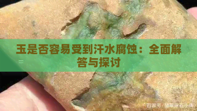 玉是否容易受到汗水腐蚀：全面解答与探讨