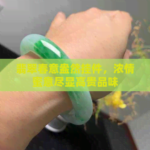 翡翠春意盎然挂件，浓情蜜意尽显高贵品味