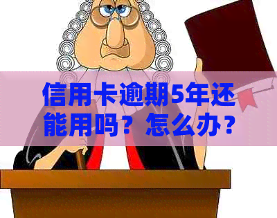 信用卡逾期5年还能用吗？怎么办？