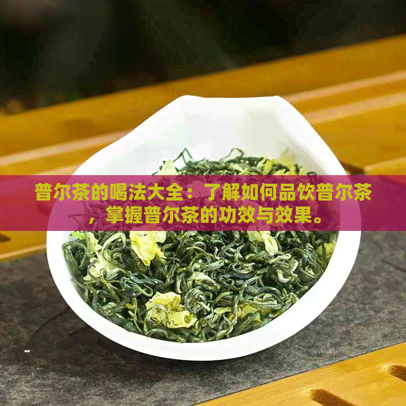 普尔茶的喝法大全：了解如何品饮普尔茶，掌握普尔茶的功效与效果。