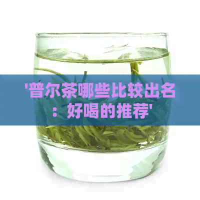 '普尔茶哪些比较出名：好喝的推荐'