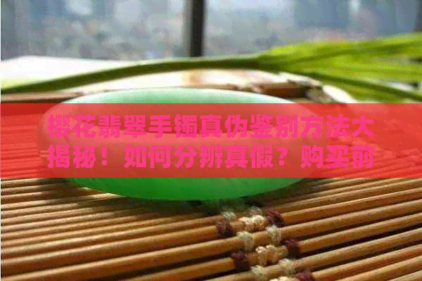 樱花翡翠手镯真伪鉴别方法大揭秘！如何分辨真假？购买前必看