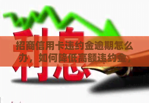 招商信用卡违约金逾期怎么办，如何降低高额违约金，逾期后能否要回违约金？