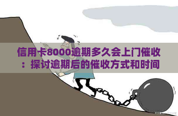 信用卡8000逾期多久会上门：探讨逾期后的方式和时间