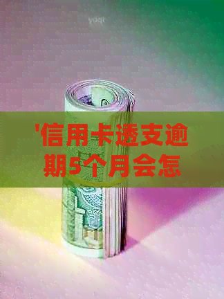 '信用卡透支逾期5个月会怎样：处罚及影响分析，35000元逾期5月的处理方式'