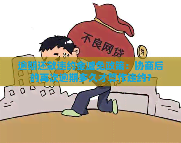 逾期还款违约金减免政策：协商后的再次逾期多久才算作违约？