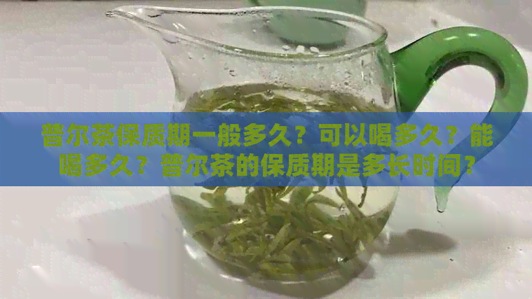 普尔茶保质期一般多久？可以喝多久？能喝多久？普尔茶的保质期是多长时间？