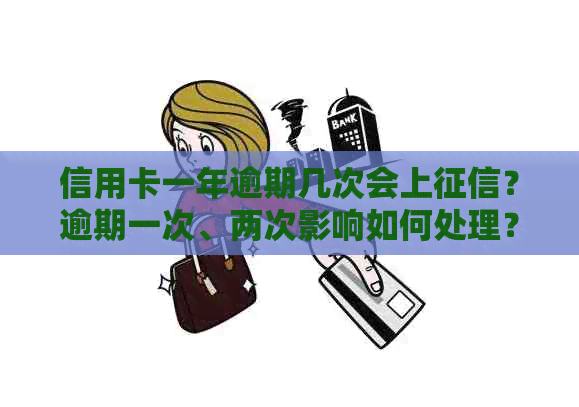 信用卡一年逾期几次会上？逾期一次、两次影响如何处理？