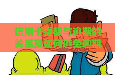 信用卡提额与逾期的关系及如何避免逾期，全面解决用户搜索问题