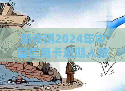 新预测2024年中国信用卡逾期人数及其影响因素分析